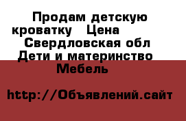 Продам детскую кроватку › Цена ­ 1 000 - Свердловская обл. Дети и материнство » Мебель   